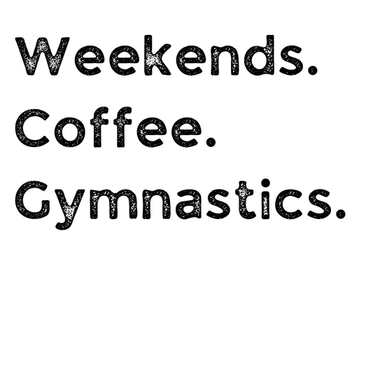 Weekends. Coffee. Gymnastics.